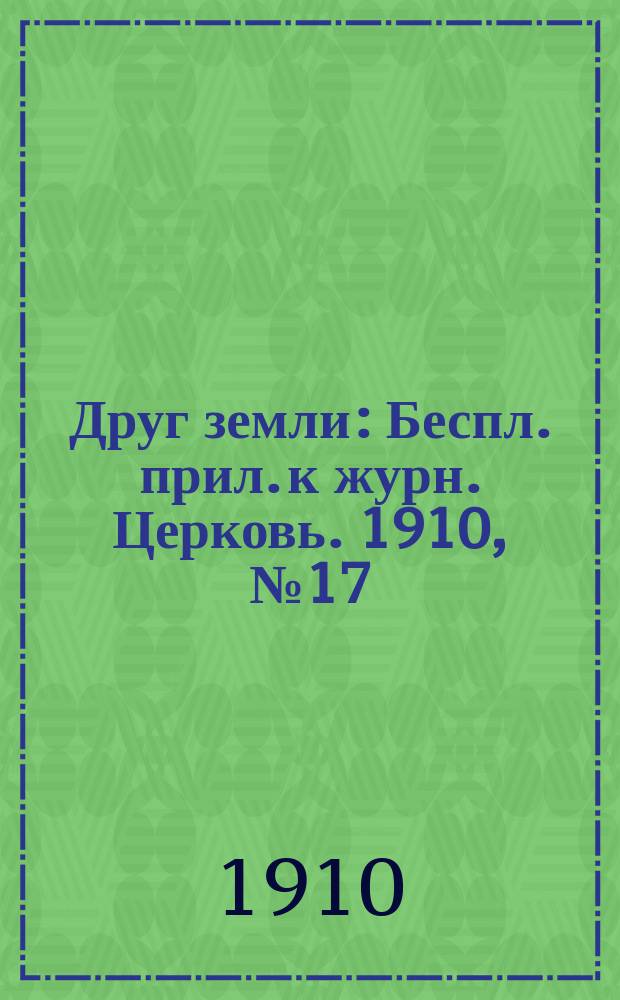 Друг земли : Беспл. прил. к журн. Церковь. 1910, №17