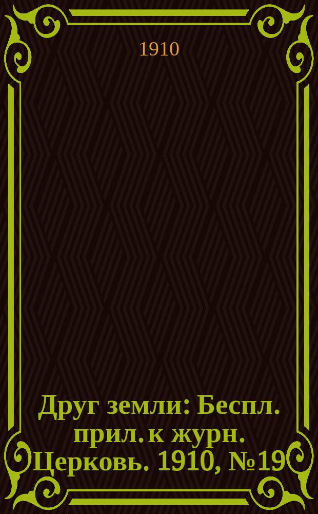 Друг земли : Беспл. прил. к журн. Церковь. 1910, №19