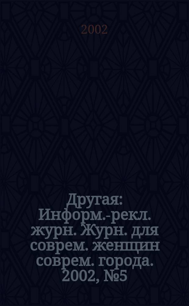 Другая : Информ.-рекл. журн. Журн. для соврем. женщин соврем. города. 2002, №5(6)