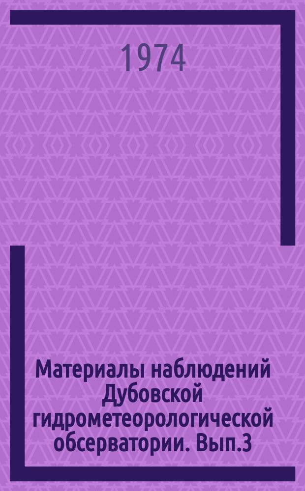 Материалы наблюдений Дубовской гидрометеорологической обсерватории. Вып.3 : 1961-1963 г.г.
