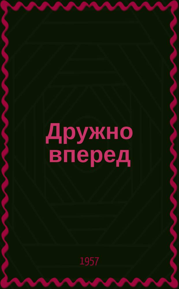 Дружно вперед : Орган культурноï спiлки укр. трудящих в Чехословаччинi