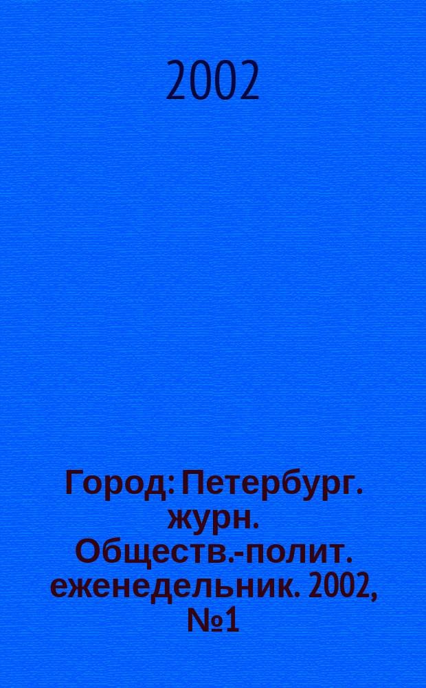 Город : Петербург. журн. Обществ.-полит. еженедельник. 2002, №1(1)