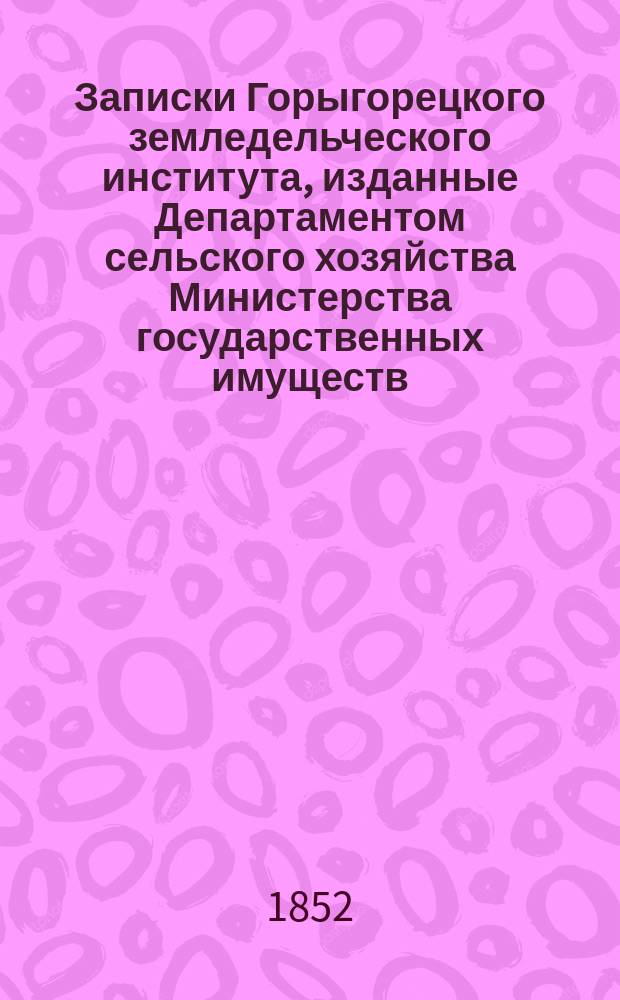 Записки Горыгорецкого земледельческого института, изданные Департаментом сельского хозяйства Министерства государственных имуществ
