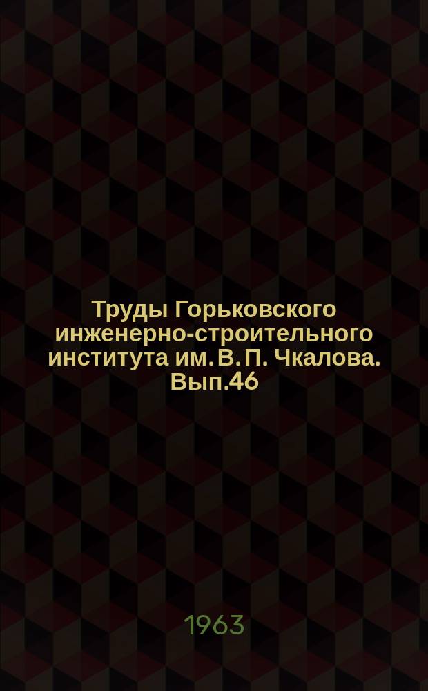 Труды Горьковского инженерно-строительного института им. В. П. Чкалова. Вып.46 : В. И. Ленин о связи идеологической работы с жизнью