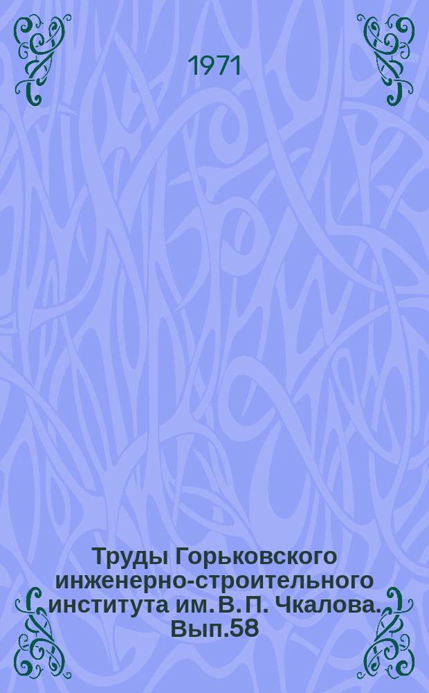 Труды Горьковского инженерно-строительного института им. В. П. Чкалова. Вып.58 : Исследования в области строительства. (Работы аспирантов)