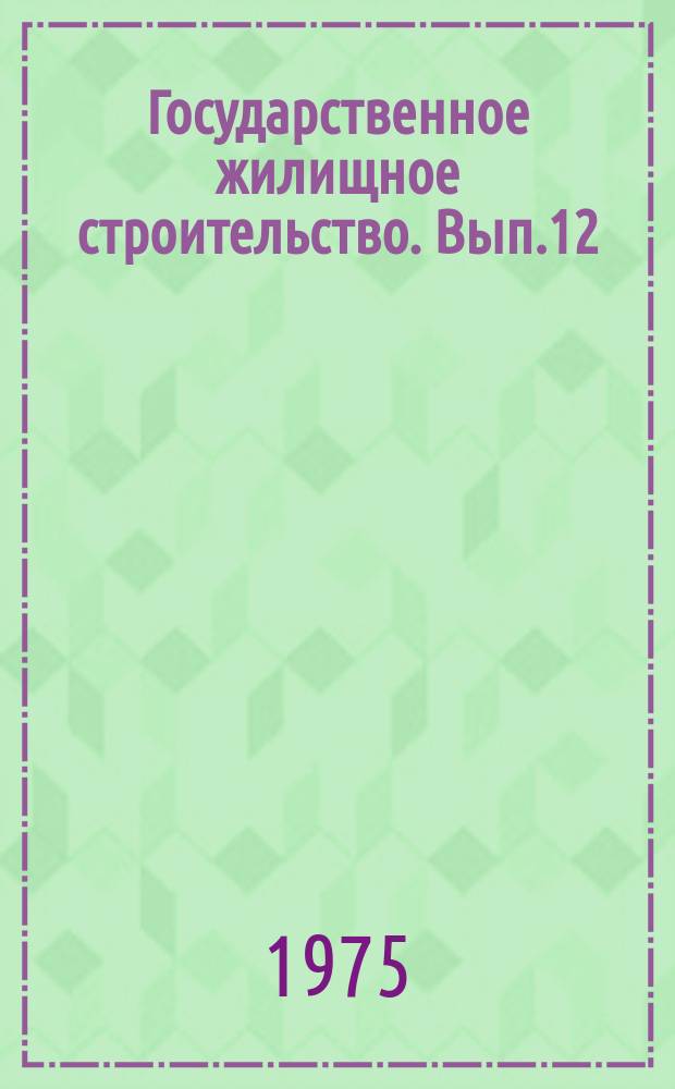 Государственное жилищное строительство. Вып.12 : 1971/1974