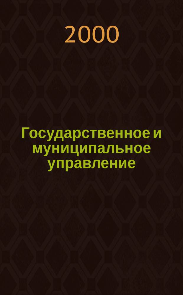 Государственное и муниципальное управление : Учен. зап. СКАГС Науч. и обществ.-теорет. журн. 2000, №1