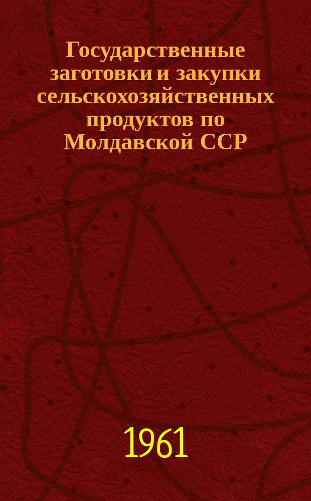 Государственные заготовки и закупки сельскохозяйственных продуктов по Молдавской ССР... 1940/1960