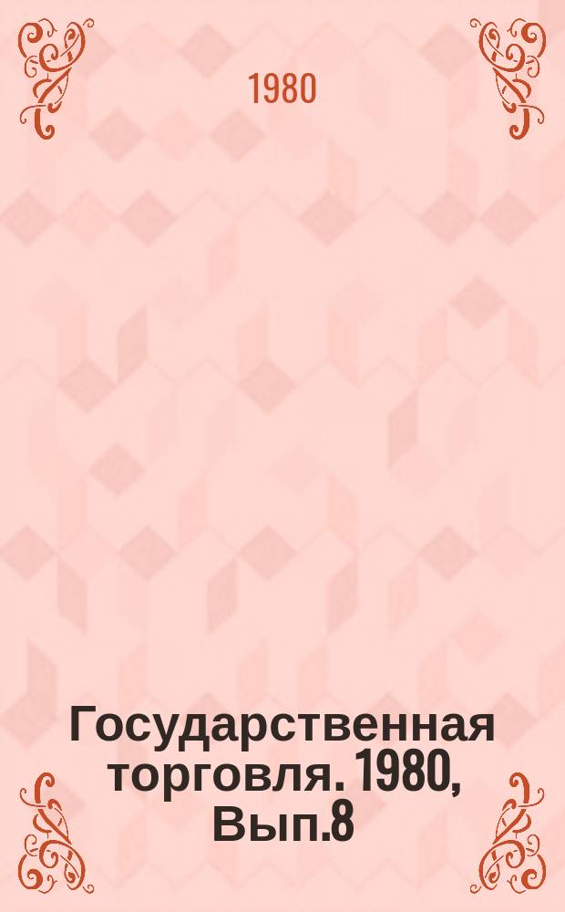 Государственная торговля. 1980, Вып.8 : Передовой опыт работы по повышению экономической эффективности непродовольственных магазинов