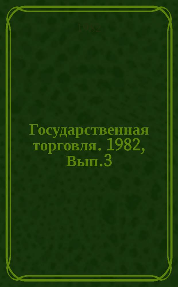 Государственная торговля. 1982, Вып.3 : Внутренний рынок и торговля ВНР на современном этапе