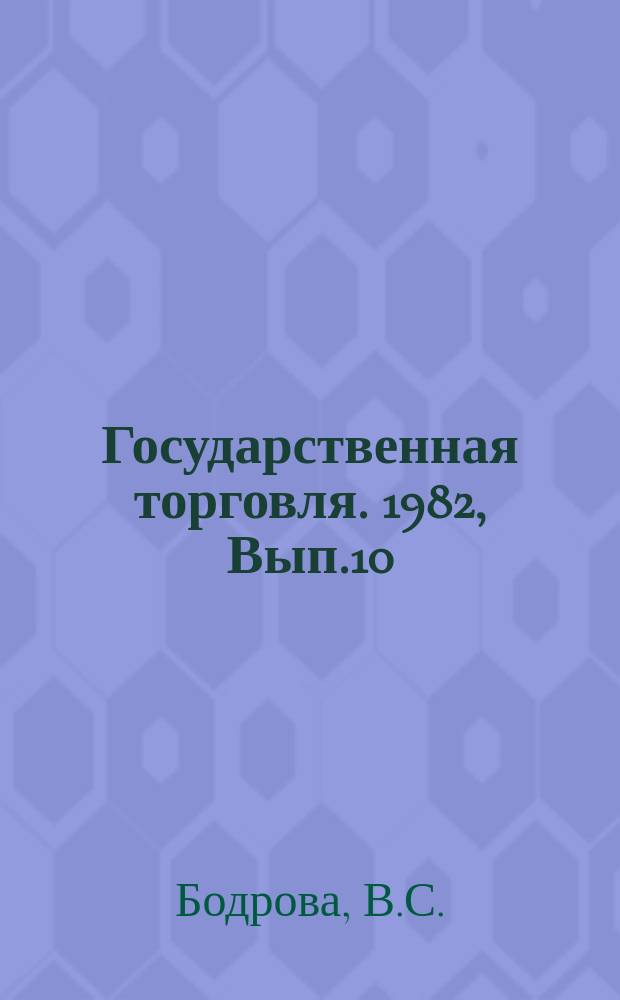 Государственная торговля. 1982, Вып.10 : Об опыте работы коллективов предприятий и организаций-потребителей во Всесоюзном социалистическом соревновании за повышение эффективности и качества работы