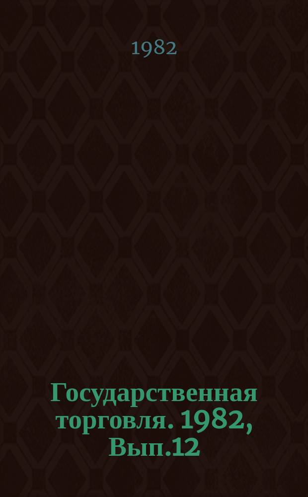 Государственная торговля. 1982, Вып.12 : Основные направления рационального использования труда в торговле