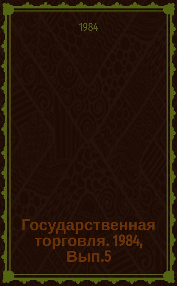 Государственная торговля. 1984, Вып.5 : Опыт работы по совершенствованию торгового обслуживания населения