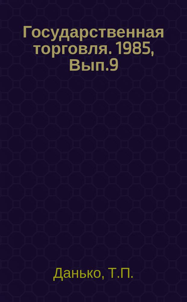 Государственная торговля. 1985, Вып.9 : Эффективность управления розничным торговым предприятием и пути ее повышения