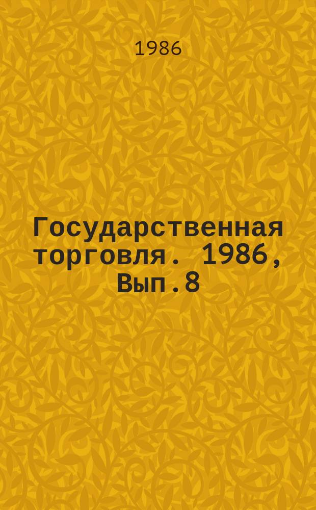 Государственная торговля. 1986, Вып.8 : Социально-экономическая эффективность рациональной социализации розничной торговой сети