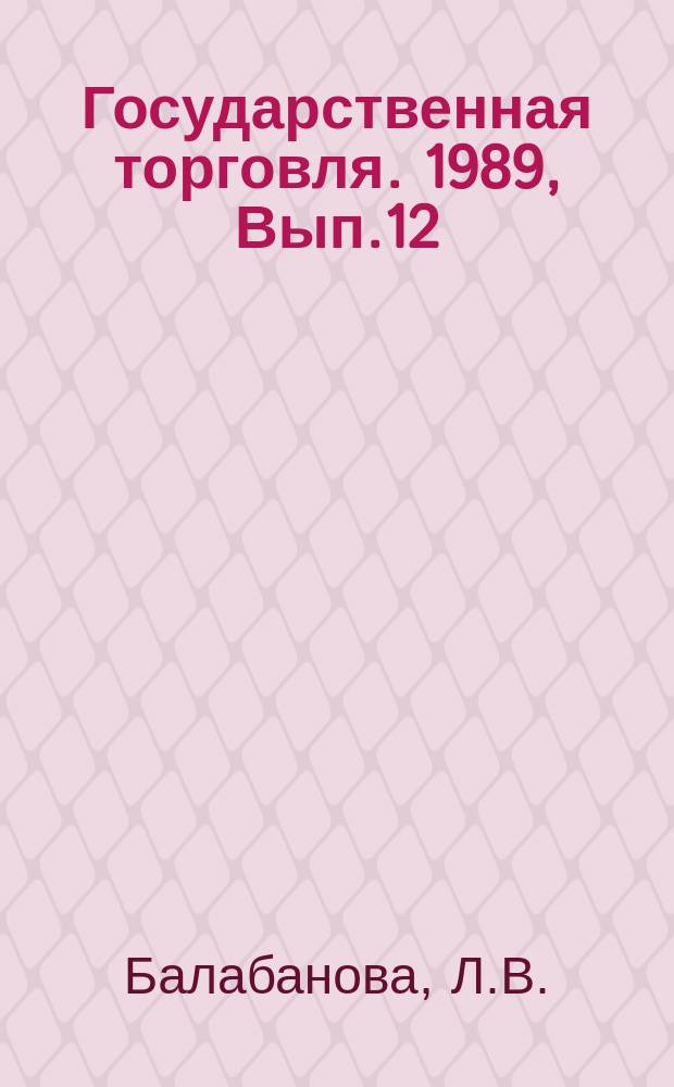 Государственная торговля. 1989, Вып.12 : Организация и стимулирование коммерческой деятельности в новых условиях хозяйствования
