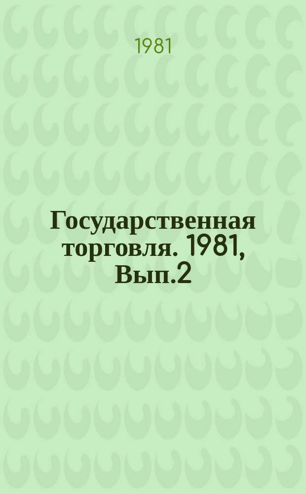 Государственная торговля. 1981, Вып.2 : Опыт хозяйственных взаимоотношений торговли ГДР, ВНР и ЧССР с поставщиками плодоовощной продукции, организация хранения и товароснабжение