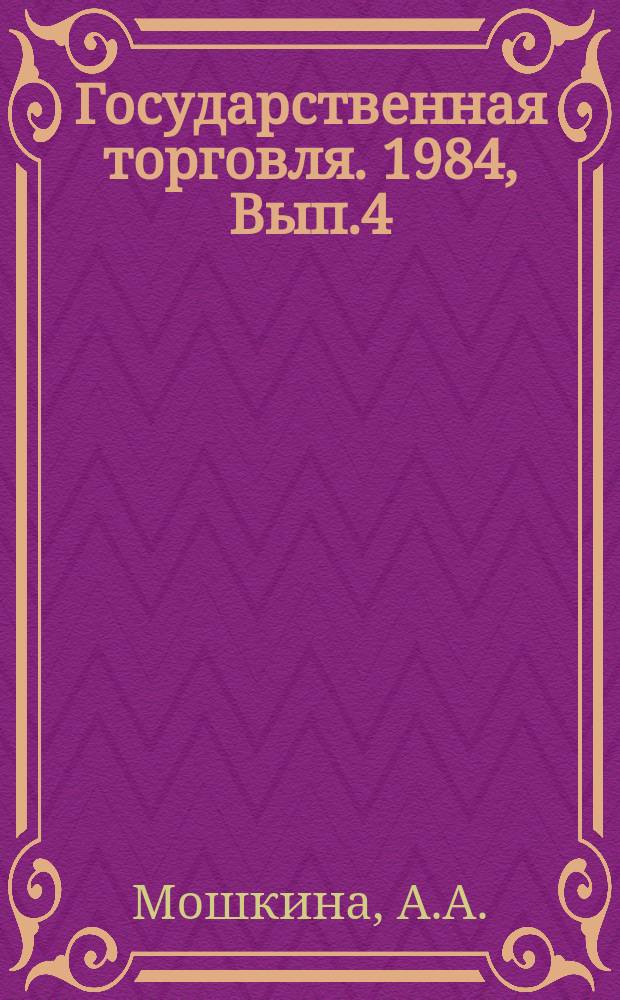 Государственная торговля. 1984, Вып.4 : Проблемы производства и потребления переработанных овощей и фруктов