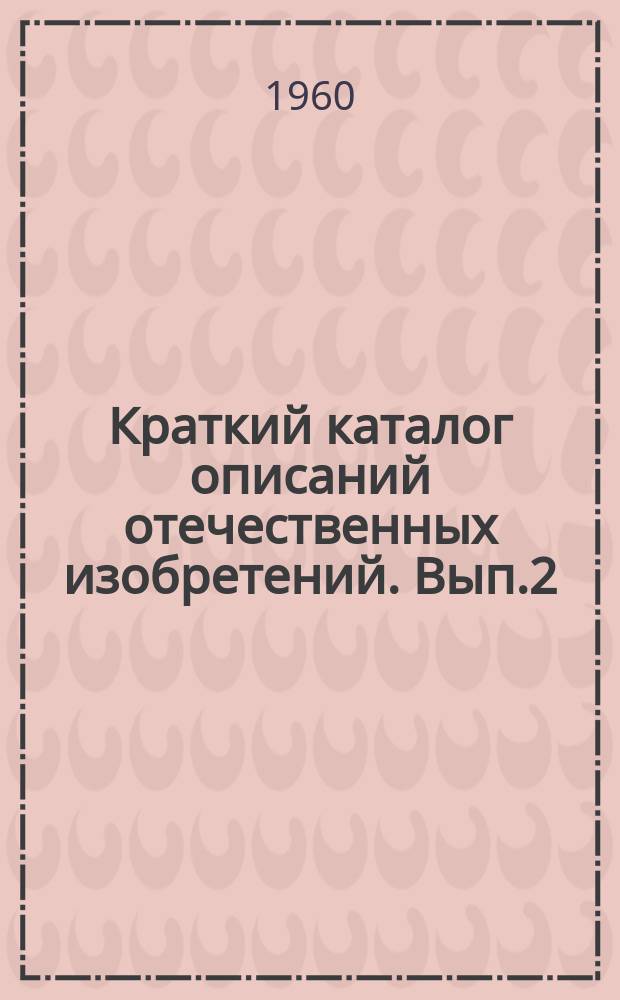 Краткий каталог описаний отечественных изобретений. Вып.2 : Сварка металлов