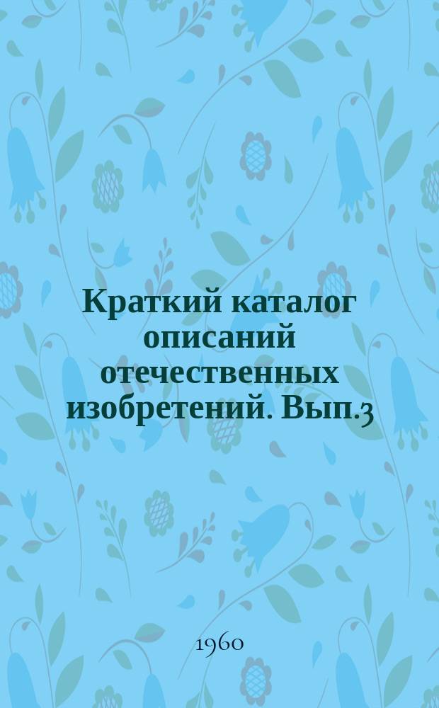 Краткий каталог описаний отечественных изобретений. Вып.3 : Гольванопокрытия
