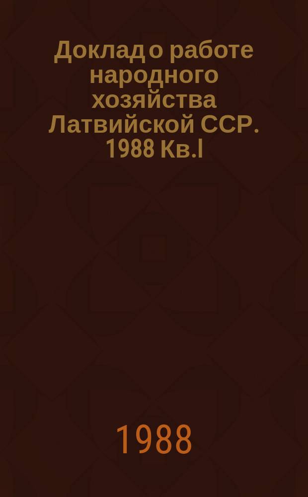 Доклад о работе народного хозяйства Латвийской ССР. 1988 Кв.I