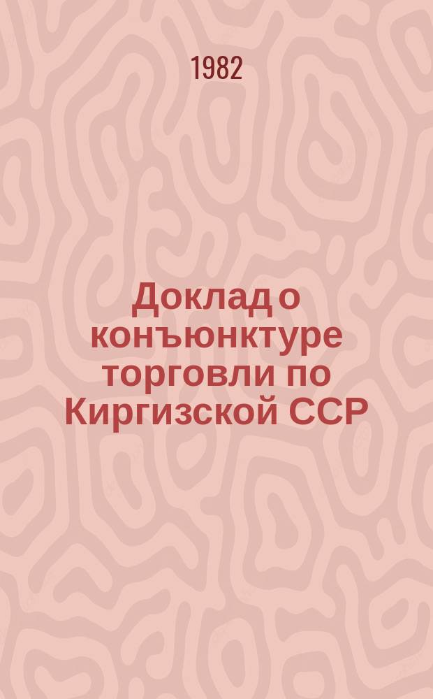 Доклад о конъюнктуре торговли по Киргизской ССР : и прогноз показателей на I и II кварталы 1983 года
