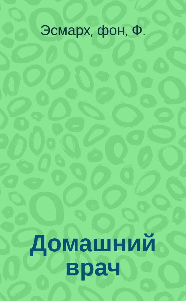 Домашний врач : Общедоступ. мед. и гигиенич. б-ка Беспл. прил. к журн. "Спутник здоровья". 1904, №15 : Подача первой помощи в несчастных случаях