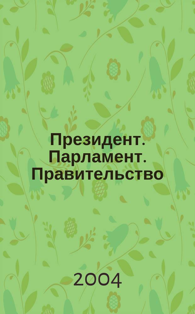 Президент. Парламент. Правительство : общественно-политический журнал. 2004/2005
