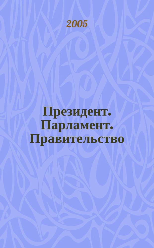 Президент. Парламент. Правительство : общественно-политический журнал. 2005, сент./окт.