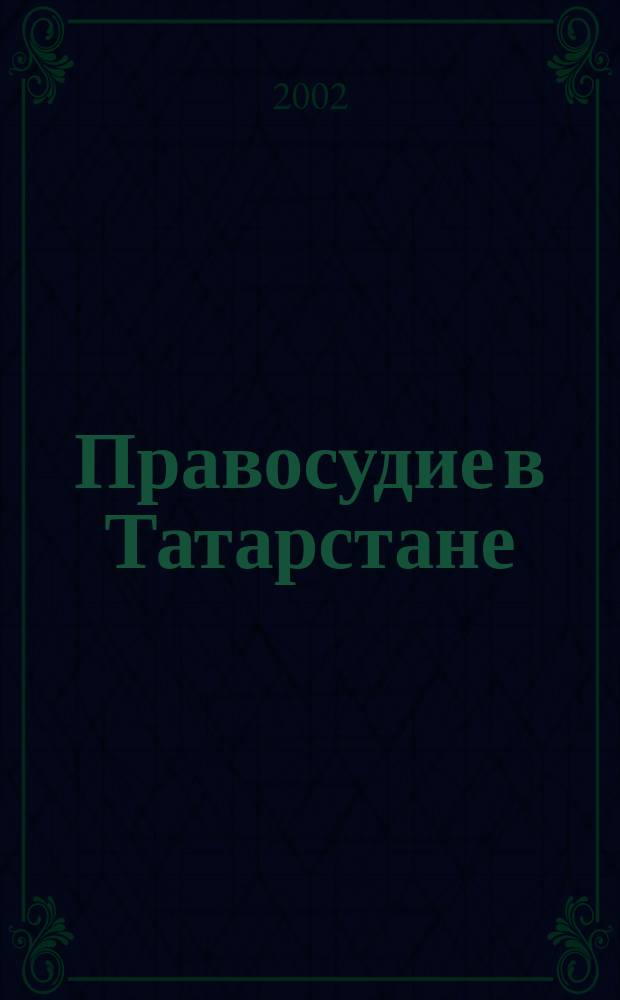 Правосудие в Татарстане : Науч.-практ. юрид. журн. 2002, 3 (12)
