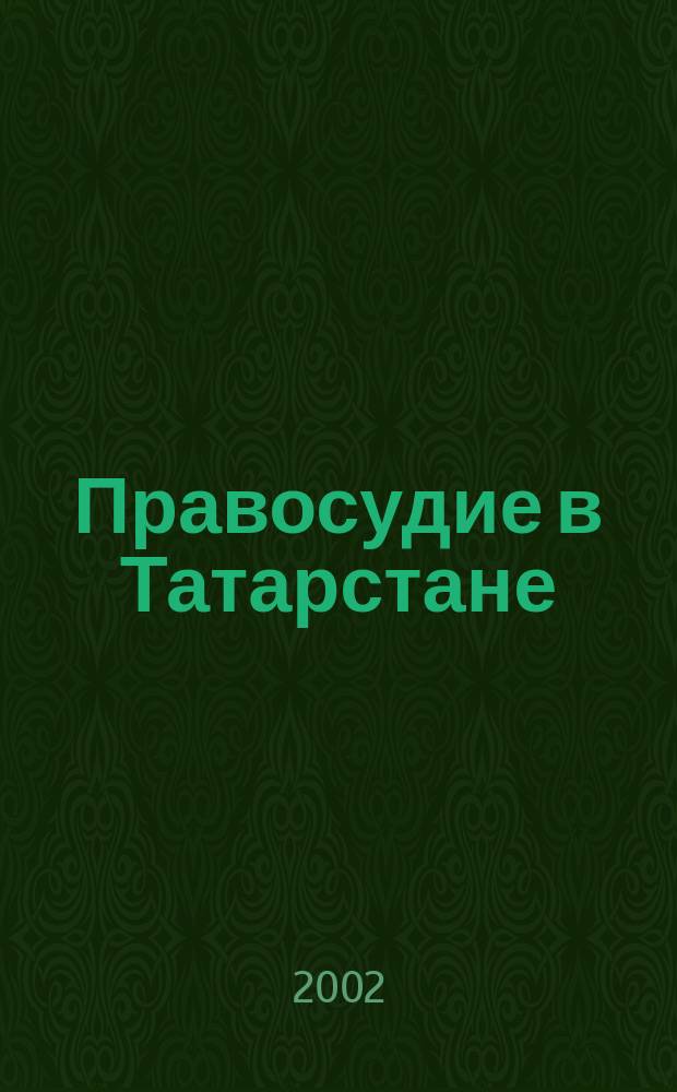 Правосудие в Татарстане : Науч.-практ. юрид. журн. 2002, 4 (13)