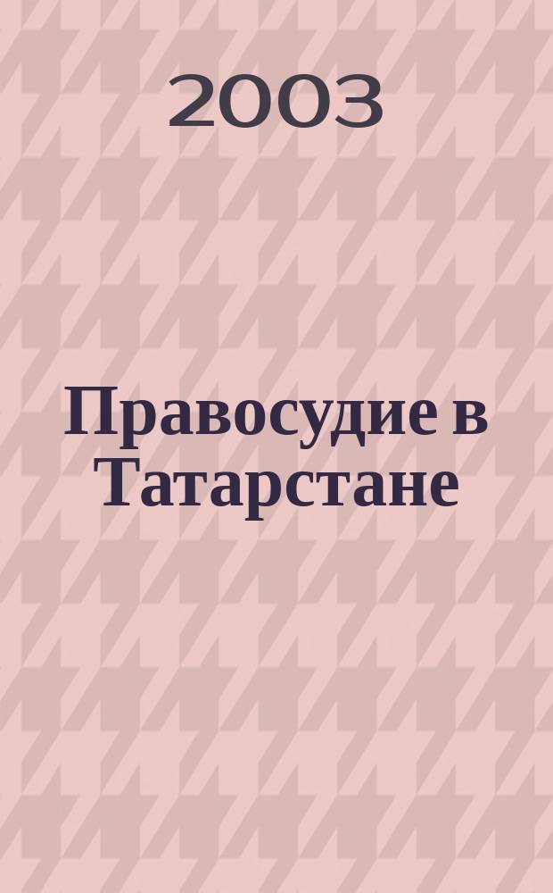 Правосудие в Татарстане : Науч.-практ. юрид. журн. 2003, 4 (17)