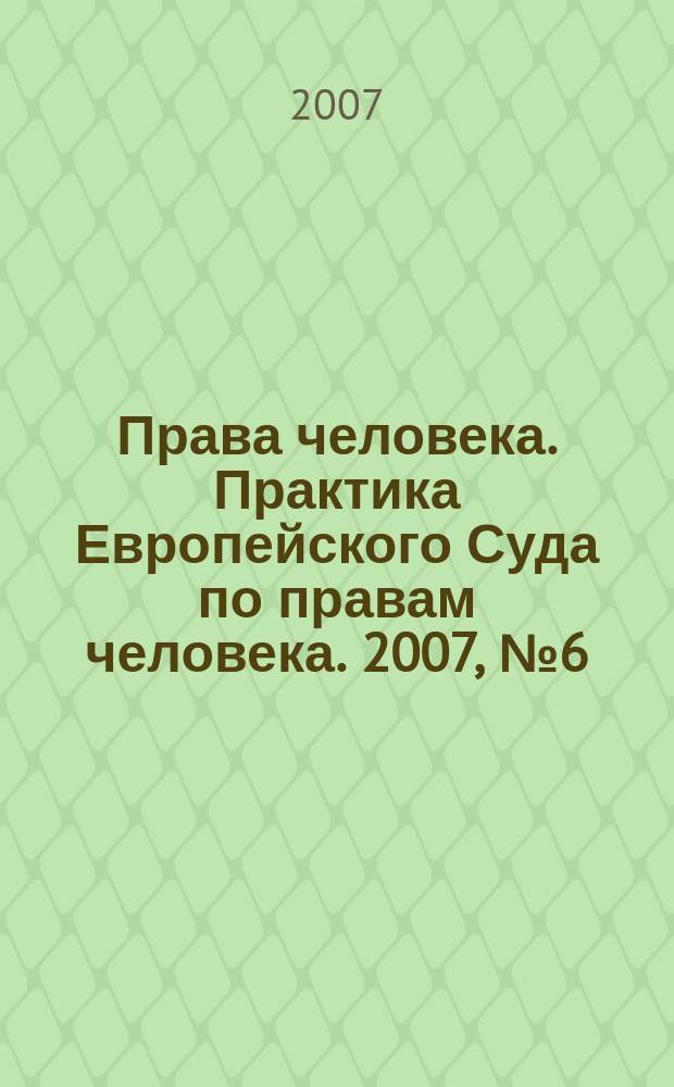 Права человека. Практика Европейского Суда по правам человека. 2007, № 6 (16)