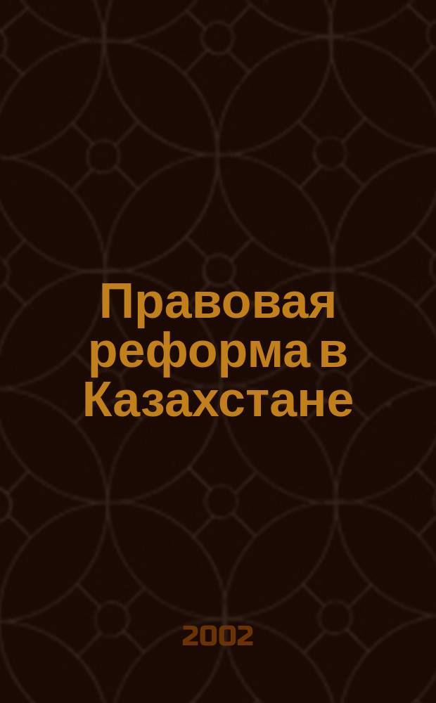 Правовая реформа в Казахстане : Информ.-аналит. журн. 2002, № 4 (17)