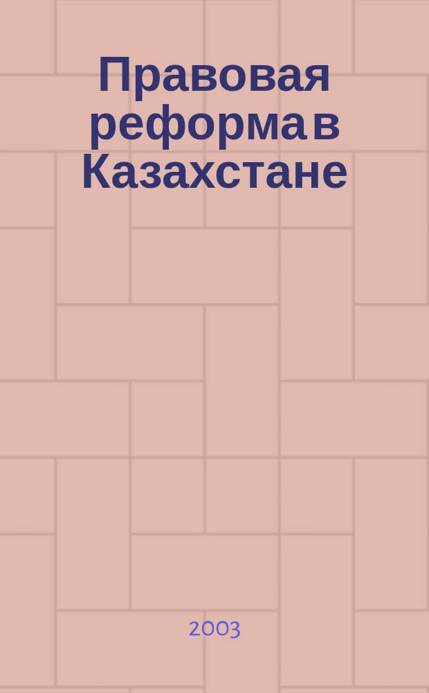 Правовая реформа в Казахстане : Информ.-аналит. журн. 2003, № 2 (19/20)