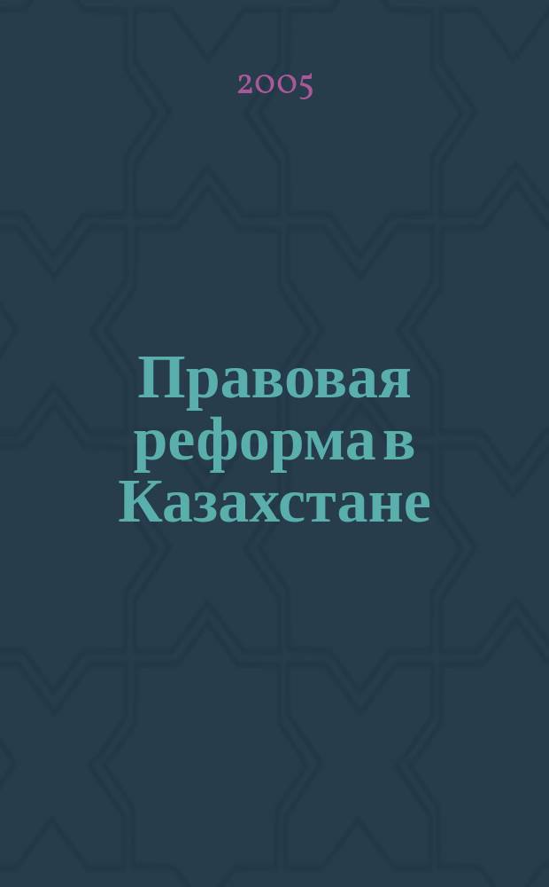 Правовая реформа в Казахстане : Информ.-аналит. журн. 2005, № 1 (27)