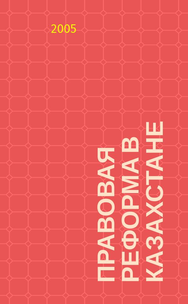 Правовая реформа в Казахстане : Информ.-аналит. журн. 2005, № 2 (28)
