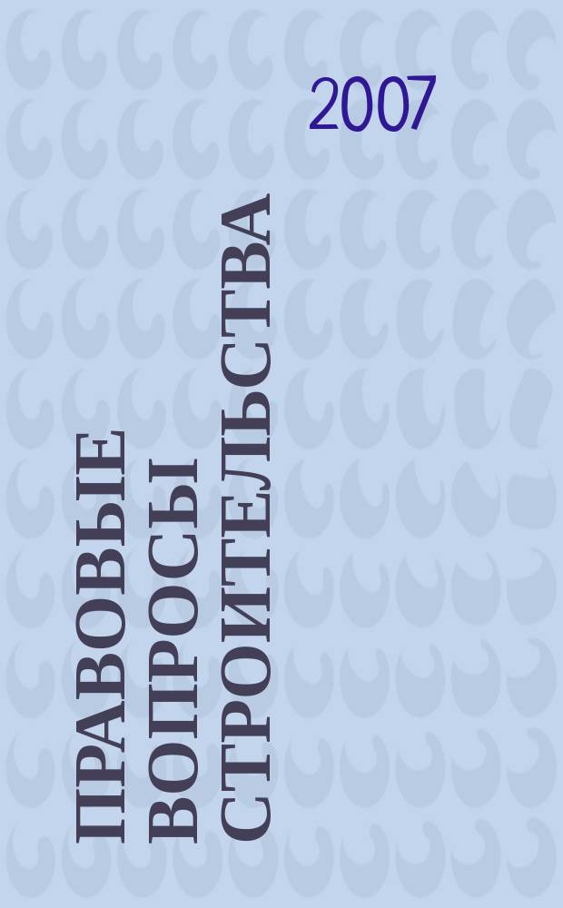 Правовые вопросы строительства : Науч.-практ. и информ. изд. 2007, № 1 (8)