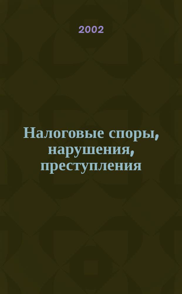 Налоговые споры, нарушения, преступления : Науч.-информ. журн. 2002, 3
