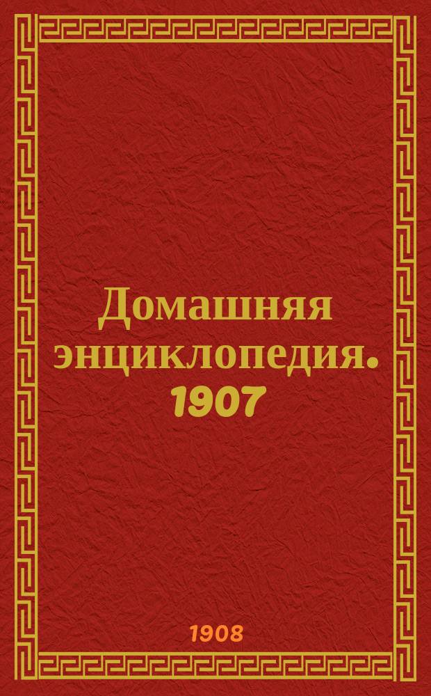 Домашняя энциклопедия. 1907/1908, Вып.5