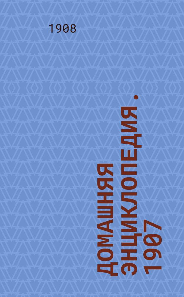 Домашняя энциклопедия. 1907/1908, Вып.9