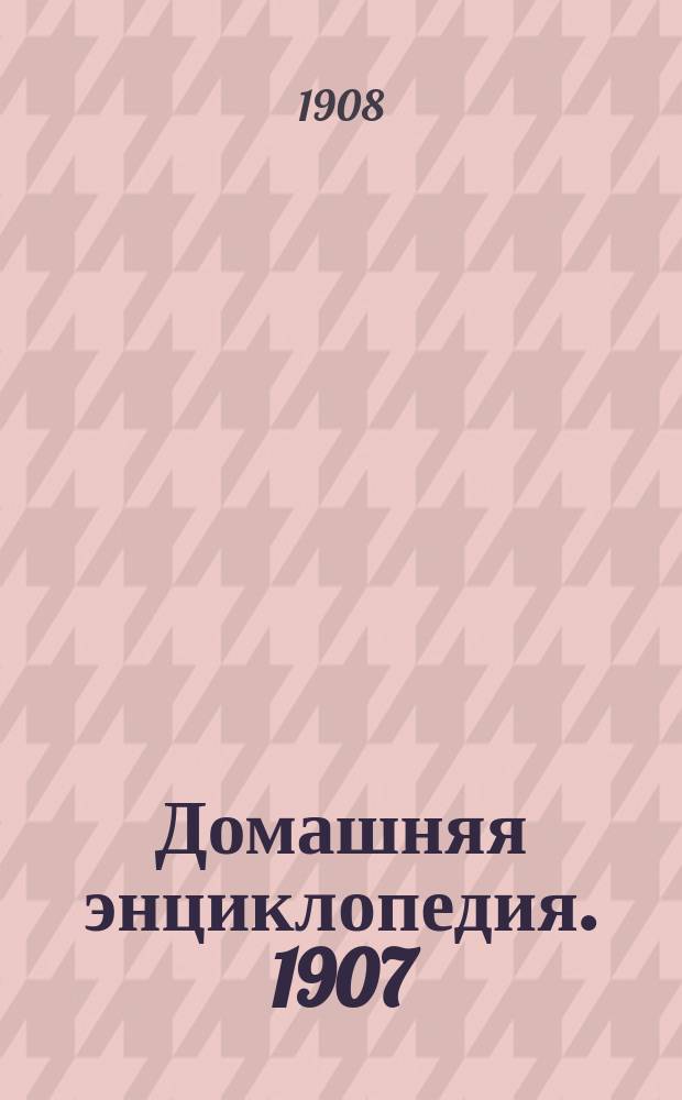 Домашняя энциклопедия. 1907/1908, Вып.11