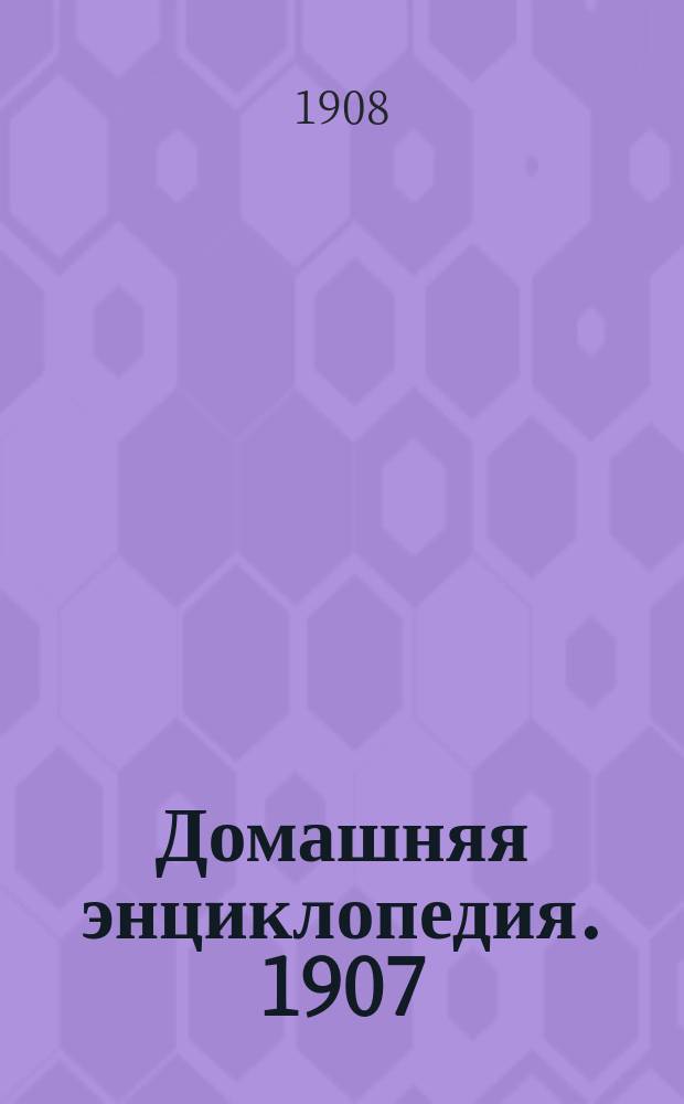 Домашняя энциклопедия. 1907/1908, Вып.29
