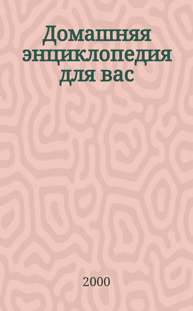 Домашняя энциклопедия для вас : ДЭ Все о красоте, семье, быте, доме, даче, кулинарии, здоровье, технике Ежемес. журн.-дайджест. 2000, №4