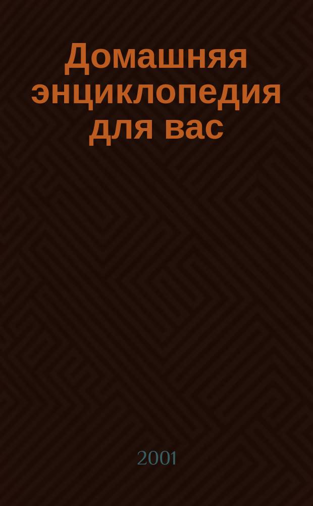 Домашняя энциклопедия для вас : ДЭ Все о красоте, семье, быте, доме, даче, кулинарии, здоровье, технике Ежемес. журн.-дайджест. 2001, №10