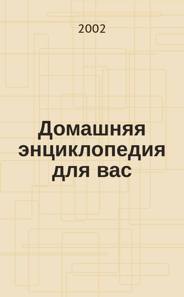 Домашняя энциклопедия для вас : ДЭ Все о красоте, семье, быте, доме, даче, кулинарии, здоровье, технике Ежемес. журн.-дайджест. 2002, №3