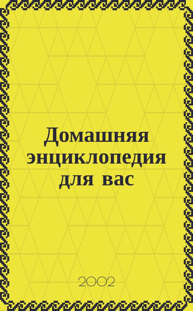 Домашняя энциклопедия для вас : ДЭ Все о красоте, семье, быте, доме, даче, кулинарии, здоровье, технике Ежемес. журн.-дайджест. 2002, №4