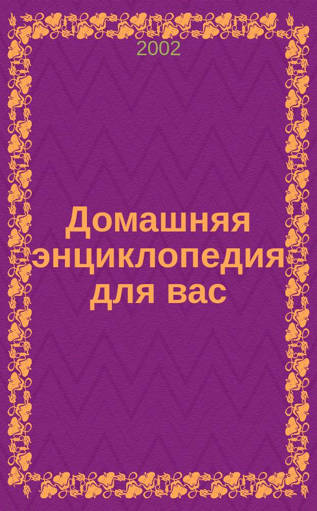 Домашняя энциклопедия для вас : ДЭ Все о красоте, семье, быте, доме, даче, кулинарии, здоровье, технике Ежемес. журн.-дайджест. 2002, №7