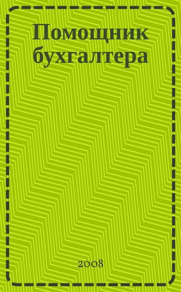 Помощник бухгалтера : Бухгалтерия. Упр. Финансы. Налоги Практ. журн. 2008, № 1 (133)