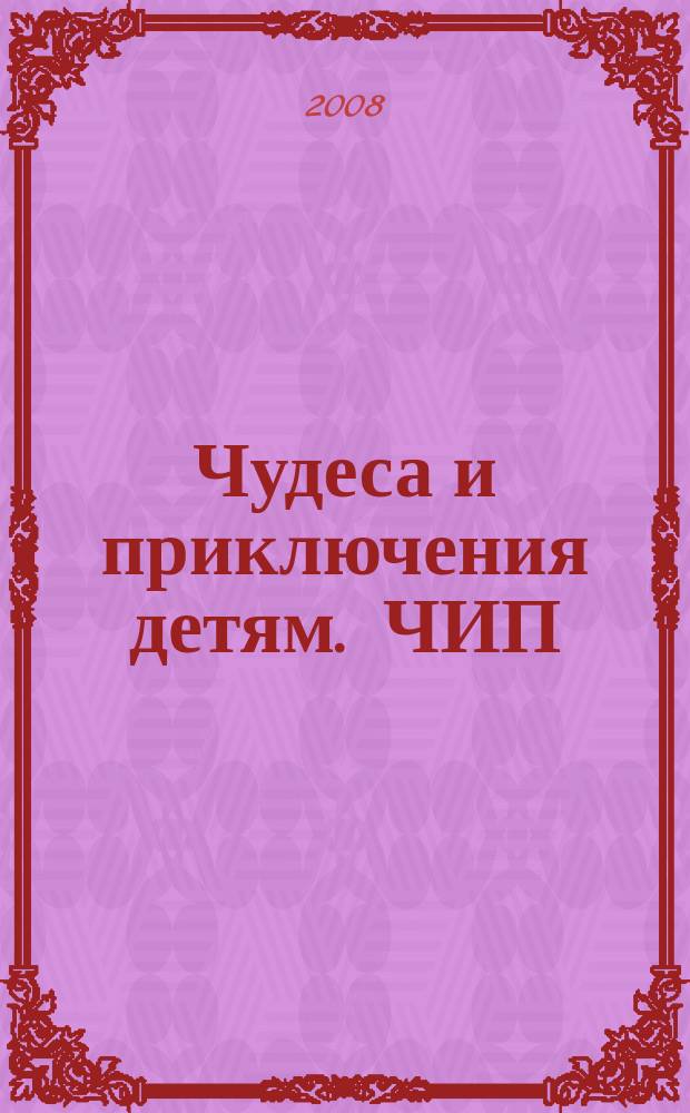 Чудеса и приключения детям. ЧИП : ежемесячный литературно-познавательный журнал. 2008, № 1